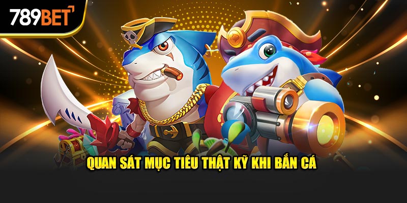 Quan sát mục tiêu thật kỹ khi bắn cá